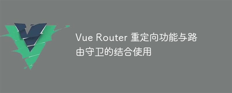 Vue Router 重定向功能与路由守卫的结合使用