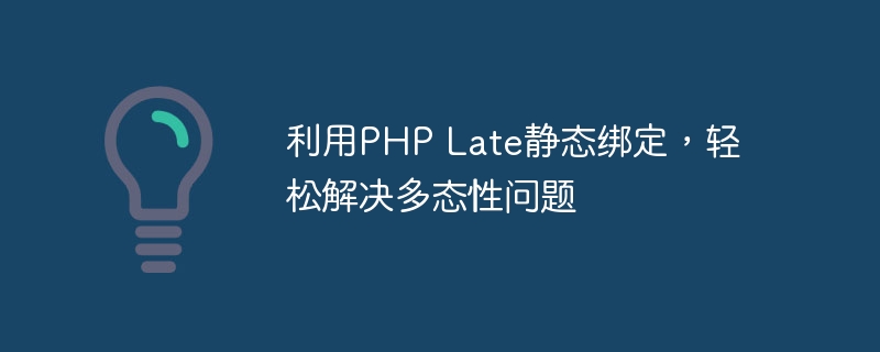 利用PHP Late静态绑定，轻松解决多态性问题