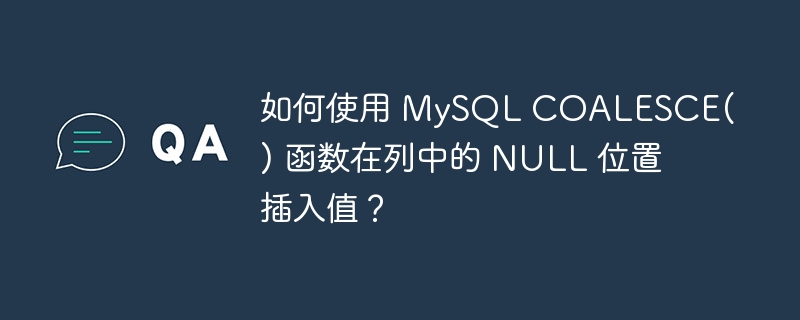 如何使用 MySQL COALESCE() 函数在列中的 NULL 位置插入值？