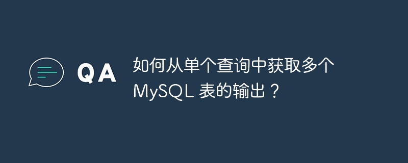 如何从单个查询中获取多个 MySQL 表的输出？