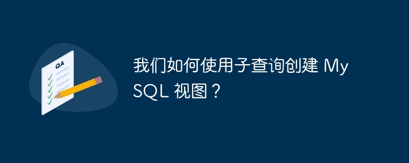 我们如何使用子查询创建 MySQL 视图？