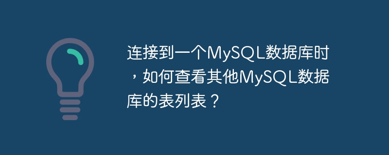 1 つの MySQL データベースに接続しているときに、他の MySQL データベースのテーブル リストを表示するにはどうすればよいですか?