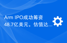 Arm IPO成功筹资48.7亿美元，估值达到545亿美元