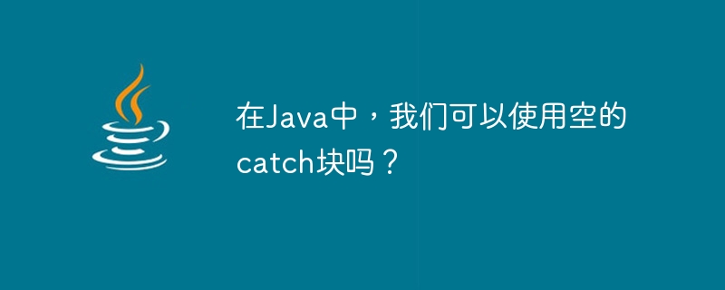 在Java中，我們可以使用空的catch區塊嗎？