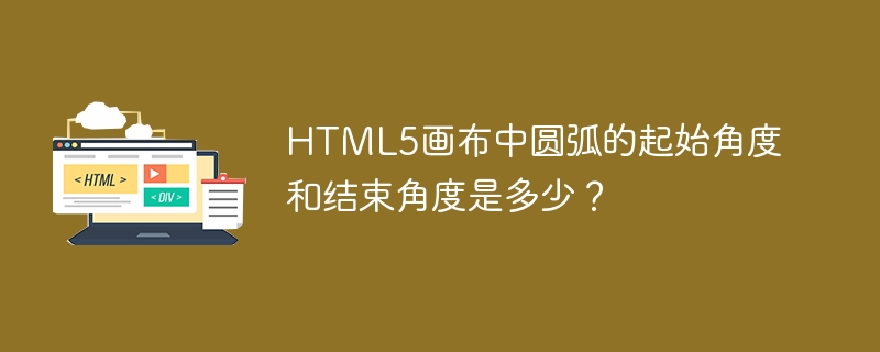 HTML5 キャンバスの円弧の開始角度と終了角度は何ですか?