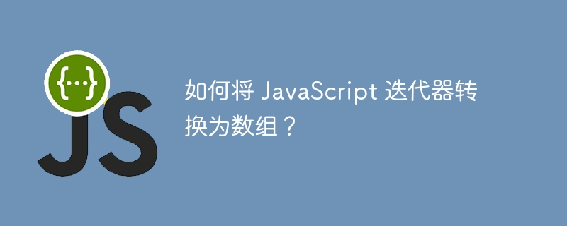 如何将 JavaScript 迭代器转换为数组？