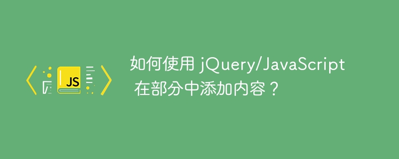 如何使用 jQuery/JavaScript 在部分中添加内容？