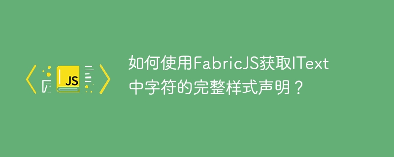 如何使用FabricJS取得IText中字元的完整樣式聲明？