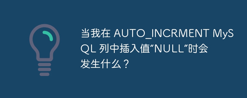 当我在 AUTO_INCRMENT MySQL 列中插入值“NULL”时会发生什么？