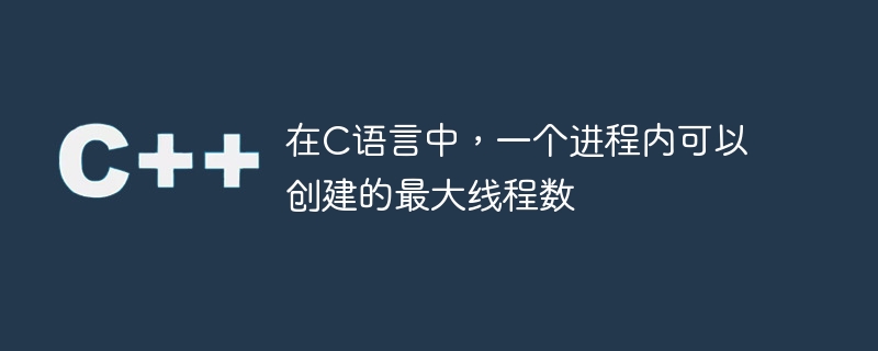 在C语言中，一个进程内可以创建的最大线程数