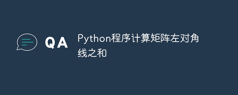 행렬의 왼쪽 대각선의 합을 계산하는 Python 프로그램