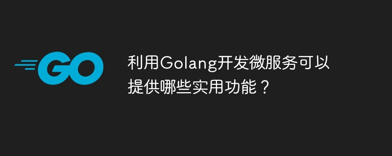 Golangを使ってマイクロサービスを開発すると、どのような実用的な機能が提供できるのでしょうか？