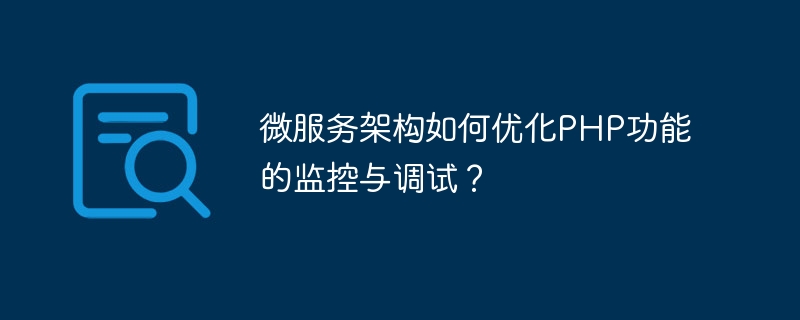 マイクロサービス アーキテクチャは、PHP 機能の監視とデバッグをどのように最適化しますか?