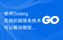使用Golang实现的微服务技术可以解决哪些痛点问题？