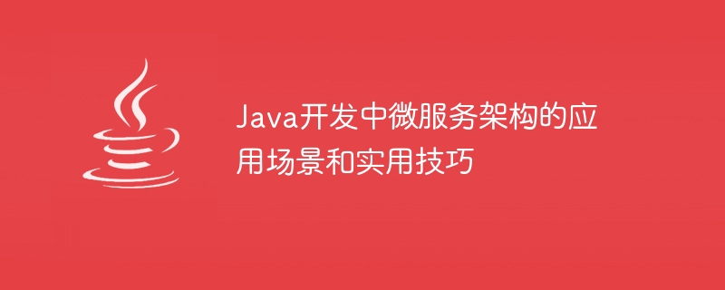 Java 개발에서 마이크로서비스 아키텍처의 응용 시나리오 및 실무 기술