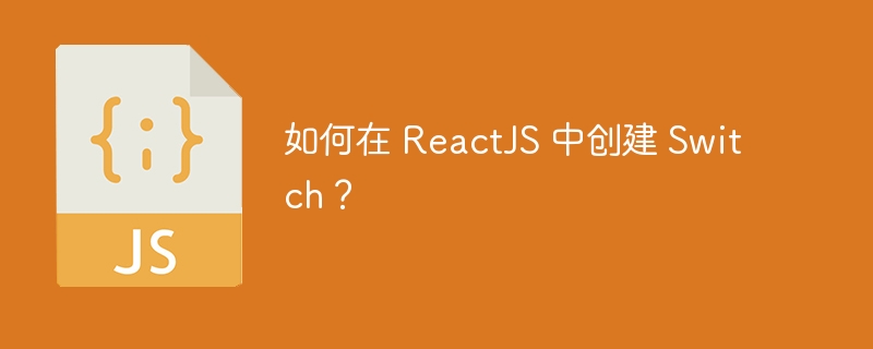 如何在 ReactJS 中创建 Switch？