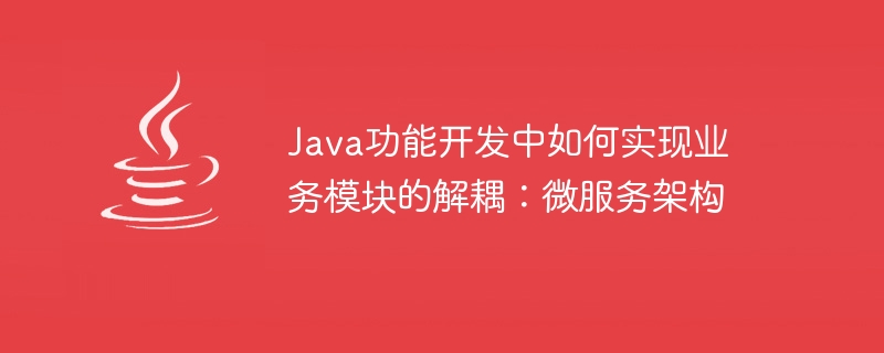 Java 関数開発におけるビジネス モジュールの分離を実現する方法: マイクロサービス アーキテクチャ