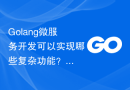 Golang微服务开发可以实现哪些复杂功能？