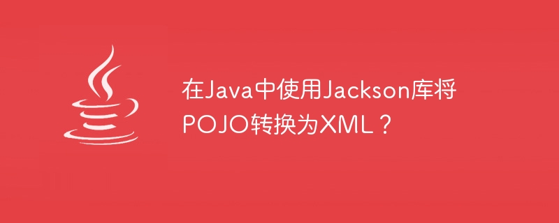 Convert POJO to XML using Jackson library in Java?