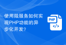 使用微服务如何实现PHP功能的异步化开发？