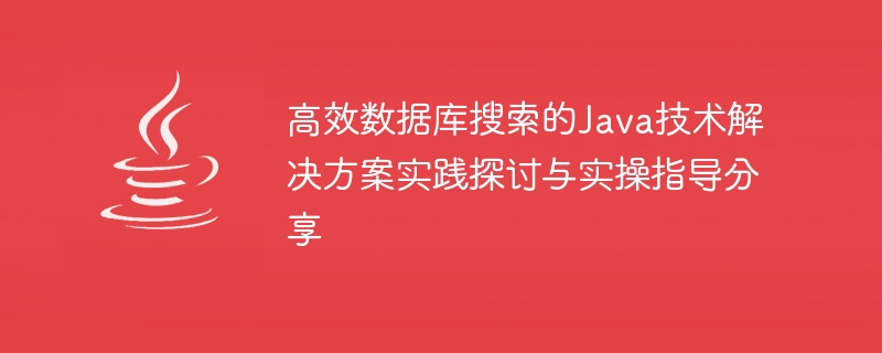 効率的なデータベース検索のための Java テクノロジ ソリューションに関する実践的なディスカッションと実践的なガイダンスの共有