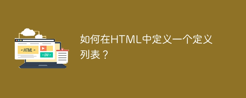 如何在HTML中定义一个定义列表？