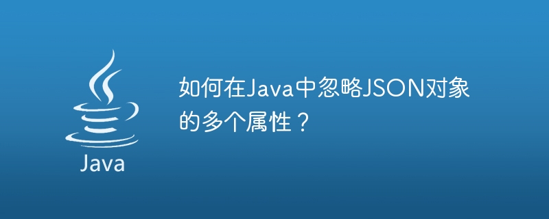 如何在Java中忽略JSON对象的多个属性？