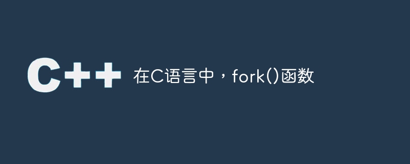 在C语言中，fork()函数