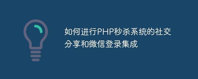 Bagaimana untuk mengintegrasikan perkongsian sosial dan log masuk WeChat sistem jualan kilat PHP