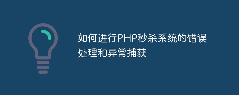 PHP 플래시 판매 시스템에서 오류 처리 및 예외 캡처를 수행하는 방법