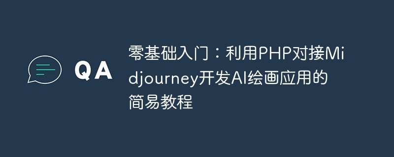 零基础入门：利用PHP对接Midjourney开发AI绘画应用的简易教程