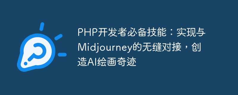 PHP 개발자를 위한 필수 기술: Midjourney와의 원활한 연결을 실현하고 AI 페인팅 기적을 만듭니다.