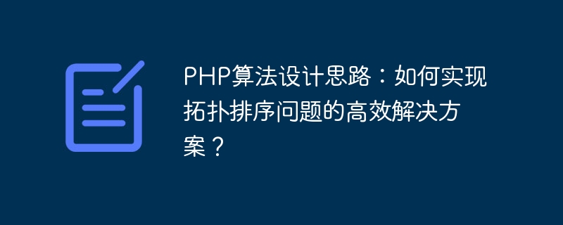 Idées de conception dalgorithmes PHP : comment parvenir à une solution efficace au problème de tri topologique ?