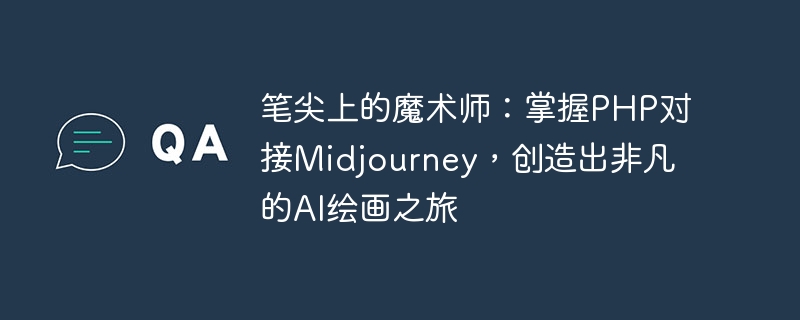 펜촉의 마술사: PHP를 마스터하고 Midjourney와 연결하여 특별한 AI 페인팅 여행을 만들어 보세요.