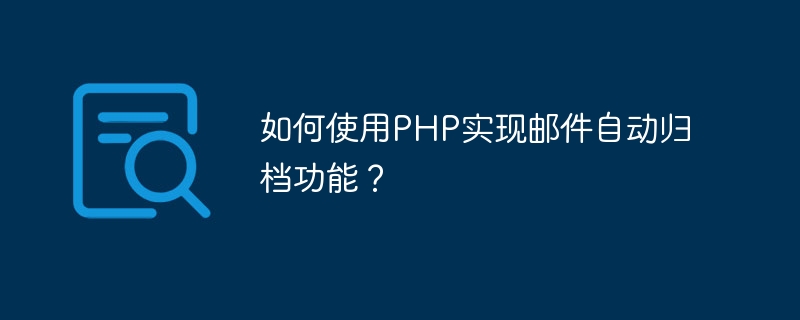 PHP を使用して電子メールの自動アーカイブを実装するにはどうすればよいですか?