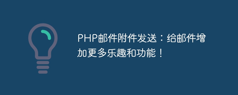 PHP邮件附件发送：给邮件增加更多乐趣和功能！