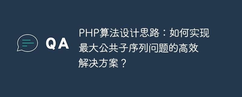 PHP算法设计思路：如何实现最大公共子序列问题的高效解决方案？