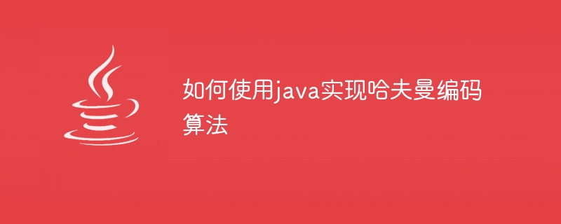如何使用java实现哈夫曼编码算法