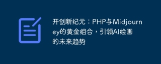 开创新纪元：php与midjourney的黄金组合，引领ai绘画的未来趋势