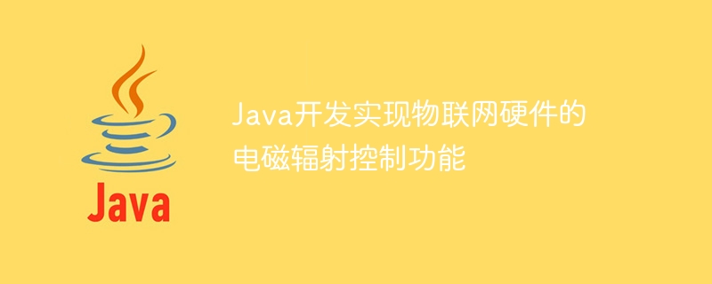 Java开发实现物联网硬件的电磁辐射控制功能