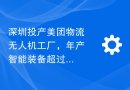 深圳投产美团物流无人机工厂，年产智能装备超过一万台