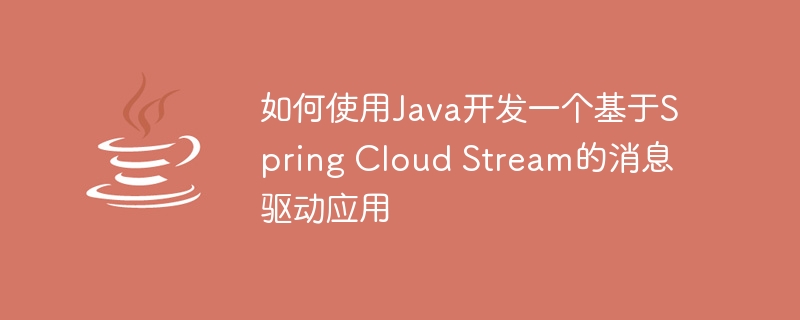 如何使用Java开发一个基于Spring Cloud Stream的消息驱动应用