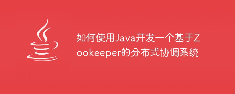 如何使用Java开发一个基于Zookeeper的分布式协调系统