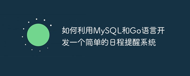 如何利用MySQL和Go语言开发一个简单的日程提醒系统