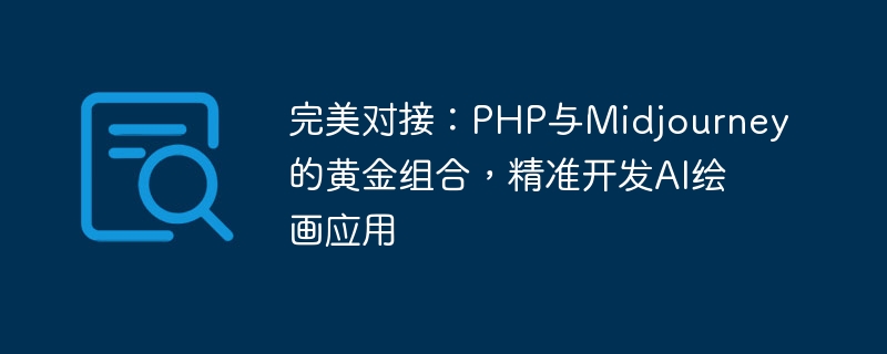 Docking sempurna: gabungan emas PHP dan Midjourney untuk membangunkan aplikasi lukisan AI dengan tepat