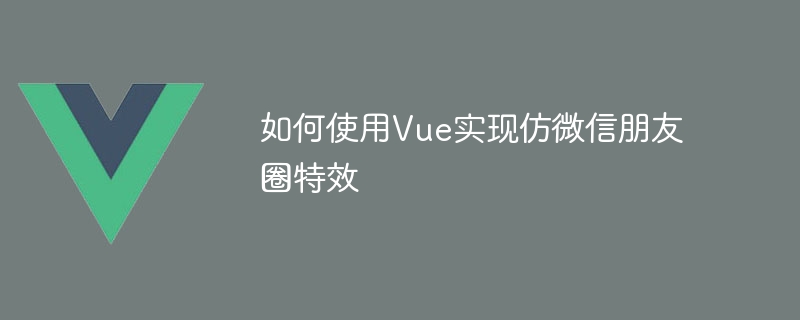 如何使用Vue實現仿微信朋友圈特效