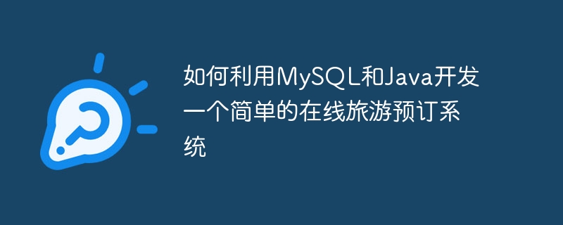 如何利用MySQL和Java開發一個簡單的線上旅遊預訂系統