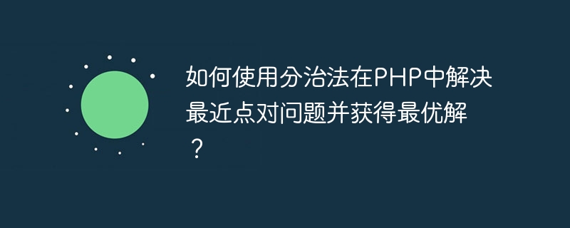 PHP で分割統治法を使用して最近接点ペア問題を解決し、最適な解を得るにはどうすればよいですか?