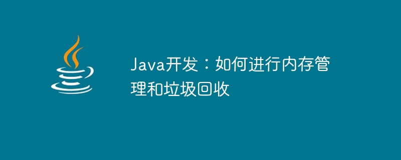 Développement Java : comment effectuer la gestion de la mémoire et le garbage collection