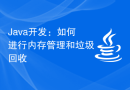 Java开发：如何进行内存管理和垃圾回收